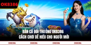 Bắn Cá Đổi Thưởng OK8386 - Cách Chơi Dễ Hiểu Cho Người Mới
